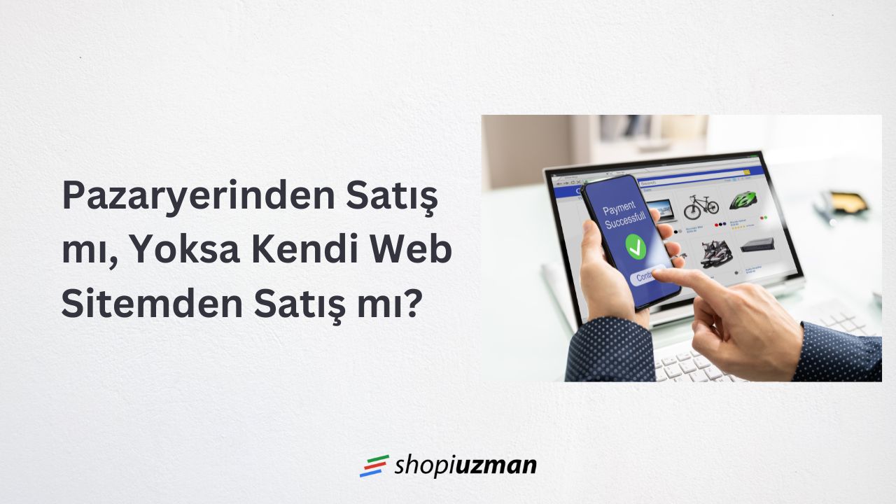 Pazaryerinden Satış mı, Yoksa Kendi Web Sitemden Satış mı?